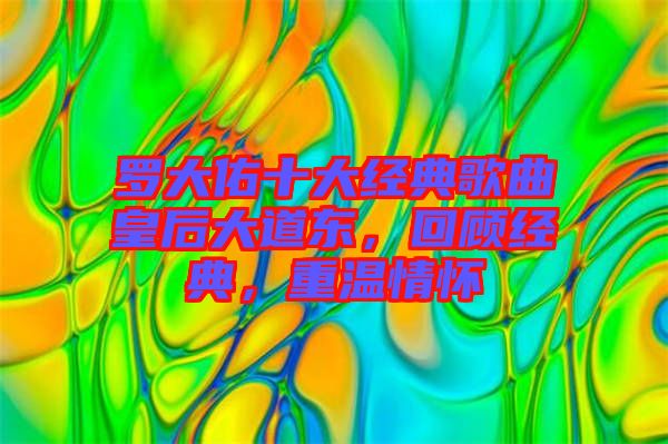 羅大佑十大經(jīng)典歌曲皇后大道東，回顧經(jīng)典，重溫情懷