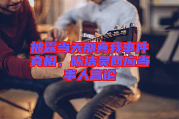 披露當天那真我事件真相，陳潔靈回應當事人言論