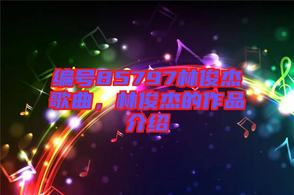 編號(hào)85797林俊杰歌曲，林俊杰的作品介紹