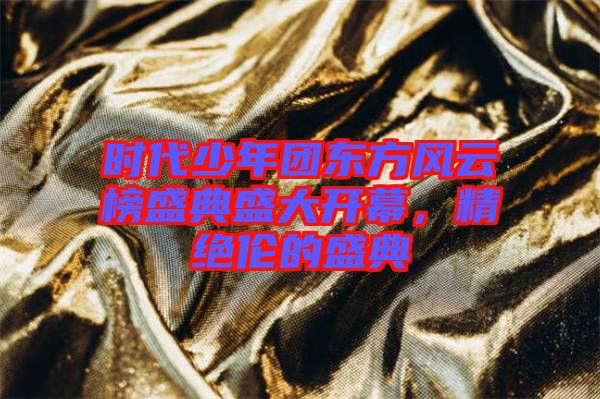 時(shí)代少年團(tuán)東方風(fēng)云榜盛典盛大開幕，精絕倫的盛典
