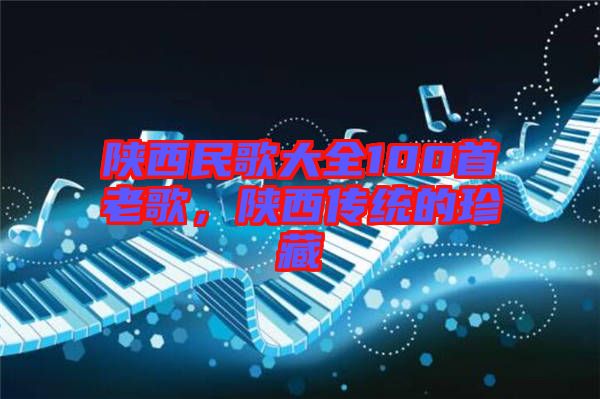 陜西民歌大全100首老歌，陜西傳統(tǒng)的珍藏