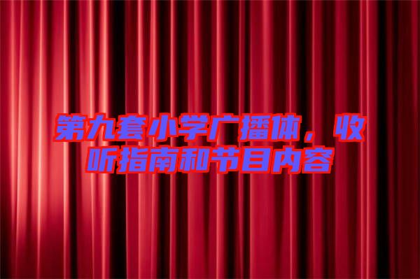 第九套小學(xué)廣播體，收聽(tīng)指南和節(jié)目?jī)?nèi)容