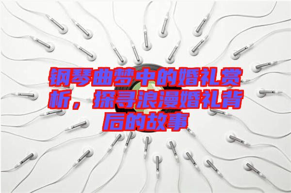 鋼琴曲夢中的婚禮賞析，探尋浪漫婚禮背后的故事