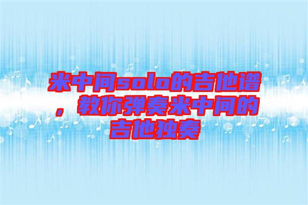 米中間solo的吉他譜，教你彈奏米中間的吉他獨(dú)奏