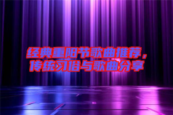 經(jīng)典重陽(yáng)節(jié)歌曲推薦，傳統(tǒng)習(xí)俗與歌曲分享