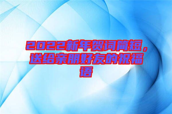 2022新年賀詞簡(jiǎn)短，送給親朋好友的祝福語