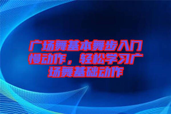 廣場(chǎng)舞基本舞步入門(mén)慢動(dòng)作，輕松學(xué)習(xí)廣場(chǎng)舞基礎(chǔ)動(dòng)作