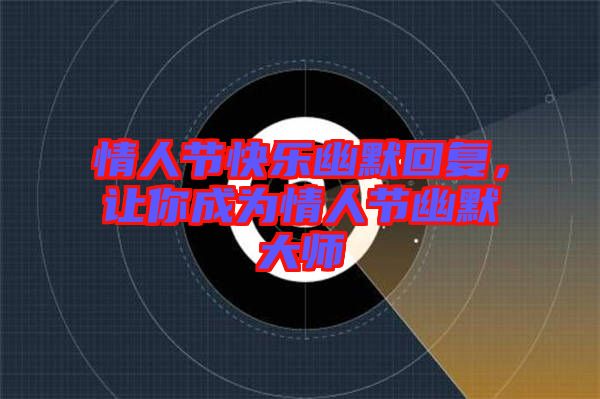 情人節(jié)快樂幽默回復，讓你成為情人節(jié)幽默大師