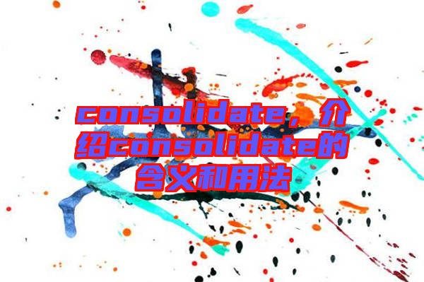 consolidate，介紹consolidate的含義和用法