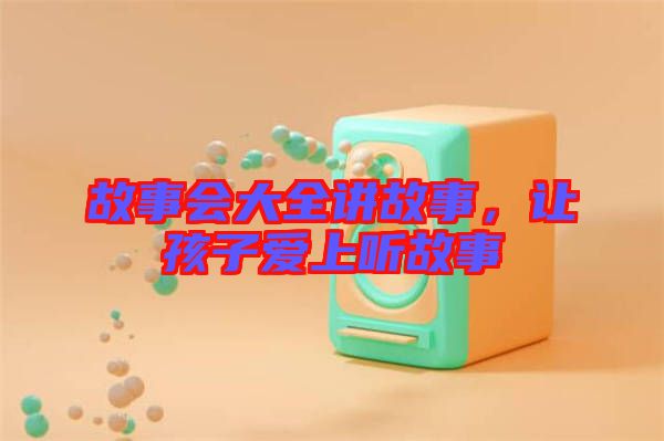 故事會大全講故事，讓孩子愛上聽故事