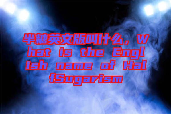 半糖英文版叫什么，What is the English name of HalfSugarism