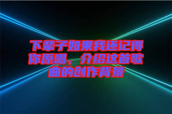 下輩子如果我還記得你原唱，介紹這首歌曲的創(chuàng)作背景