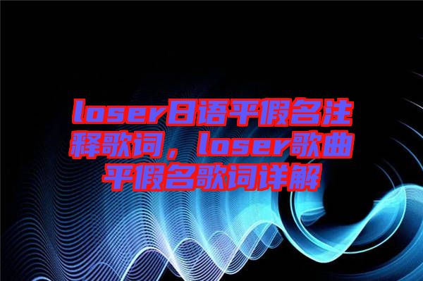 loser日語平假名注釋歌詞，loser歌曲平假名歌詞詳解