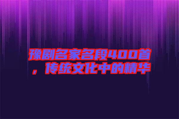 豫劇名家名段400首，傳統(tǒng)文化中的精華