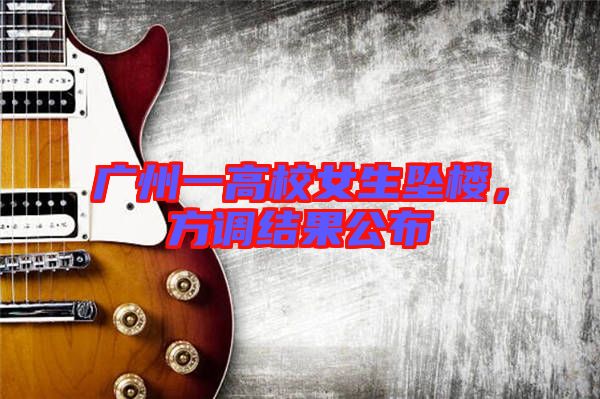 廣州一高校女生墜樓，方調(diào)結(jié)果公布