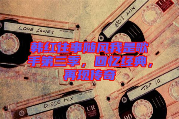 韓紅往事隨風(fēng)我是歌手第三季，回憶經(jīng)典，再現(xiàn)傳奇