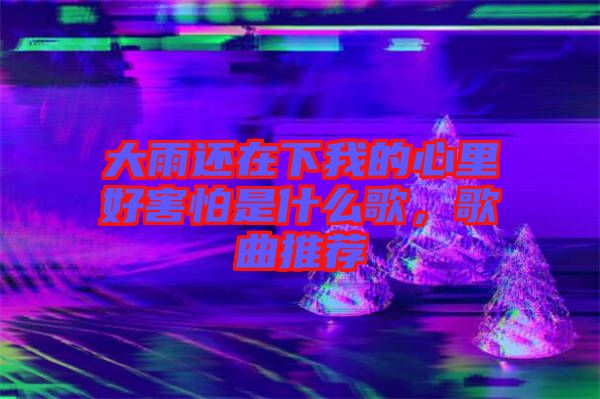 大雨還在下我的心里好害怕是什么歌，歌曲推薦