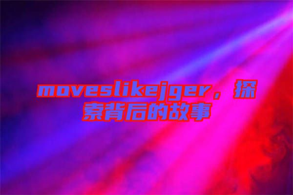moveslikejger，探索背后的故事