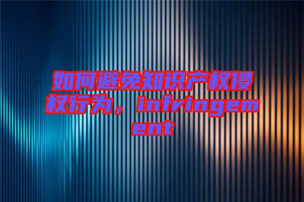 如何避免知識(shí)產(chǎn)權(quán)侵權(quán)行為，infringement