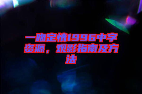 一吻定情1996中字資源，觀影指南及方法