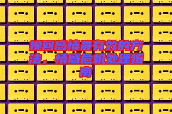 挽回感情最有效的方法，情感危機(jī)處理指南