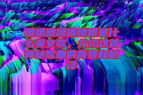 哦哦哦哦哦哦哦是什么英文歌，介紹這首神秘歌曲的背景和翻譯
