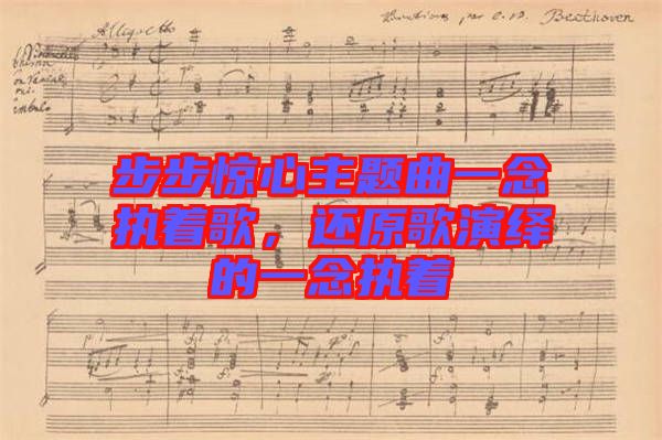 步步驚心主題曲一念執(zhí)著歌，還原歌演繹的一念執(zhí)著