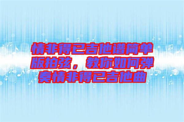 情非得已吉他譜簡單版拍弦，教你如何彈奏情非得已吉他曲