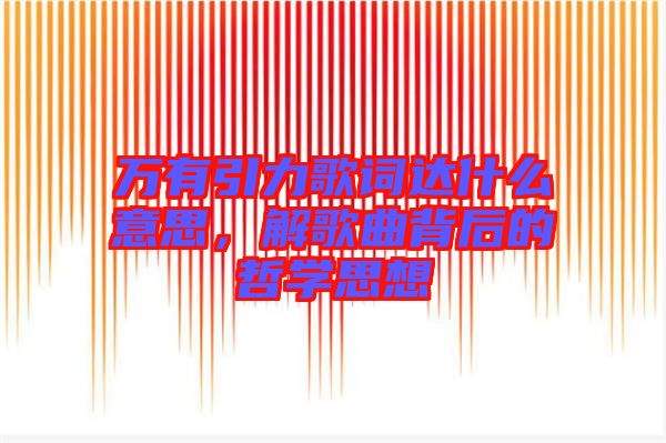 萬(wàn)有引力歌詞達(dá)什么意思，解歌曲背后的哲學(xué)思想