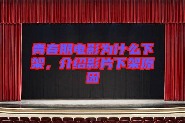 青春期電影為什么下架，介紹影片下架原因