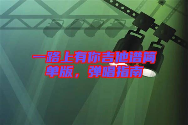 一路上有你吉他譜簡(jiǎn)單版，彈唱指南