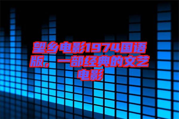 望鄉(xiāng)電影1974國語版，一部經(jīng)典的文藝電影