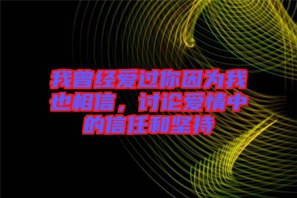 我曾經(jīng)愛過你因為我也相信，討論愛情中的信任和堅持