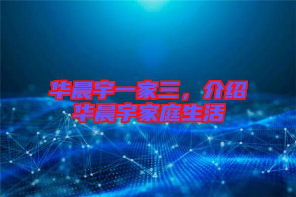 華晨宇一家三，介紹華晨宇家庭生活