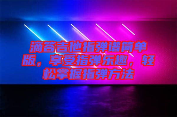 滴答吉他指彈譜簡單版，享受指彈樂趣，輕松掌握指彈方法