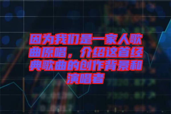 因為我們是一家人歌曲原唱，介紹這首經(jīng)典歌曲的創(chuàng)作背景和演唱者