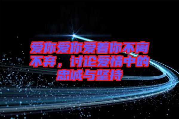 愛你愛你愛著你不離不棄，討論愛情中的忠誠與堅持