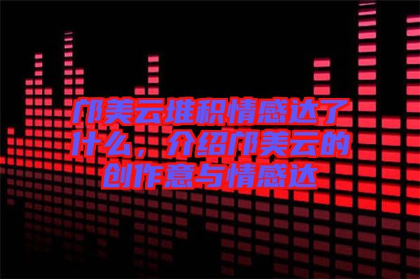 鄺美云堆積情感達(dá)了什么，介紹鄺美云的創(chuàng)作意與情感達(dá)