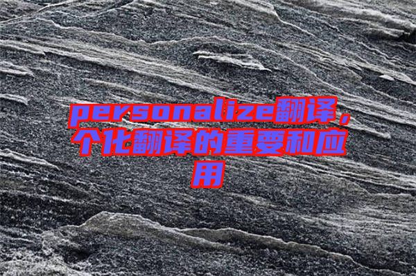 personalize翻譯，個化翻譯的重要和應(yīng)用