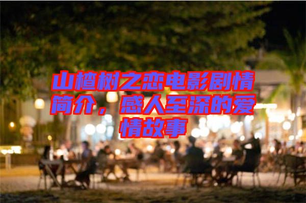 山楂樹之戀電影劇情簡介，感人至深的愛情故事