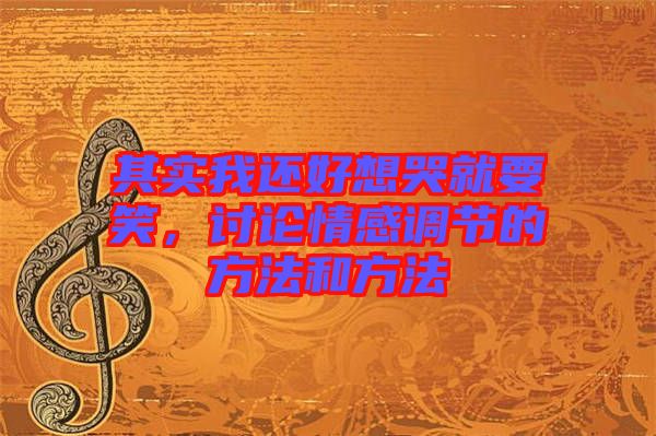 其實(shí)我還好想哭就要笑，討論情感調(diào)節(jié)的方法和方法