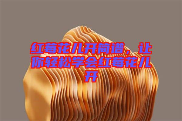 紅莓花兒開(kāi)簡(jiǎn)譜，讓你輕松學(xué)會(huì)紅莓花兒開(kāi)