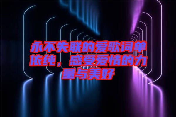 永不失聯(lián)的愛(ài)歌詞單依純，感受愛(ài)情的力量與美好