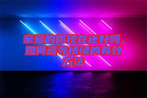親愛的你現(xiàn)在還好嗎，如何疏導情緒的有效方法