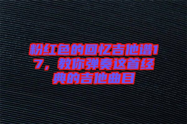 粉紅色的回憶吉他譜17，教你彈奏這首經(jīng)典的吉他曲目