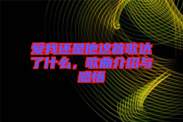 愛(ài)我還是他這首歌達(dá)了什么，歌曲介紹與感悟