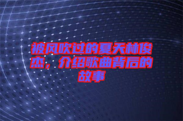 被風(fēng)吹過的夏天林俊杰，介紹歌曲背后的故事