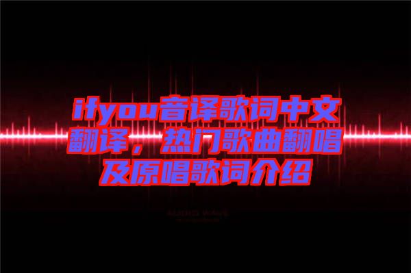 ifyou音譯歌詞中文翻譯，熱門歌曲翻唱及原唱歌詞介紹