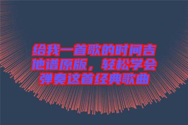 給我一首歌的時(shí)間吉他譜原版，輕松學(xué)會(huì)彈奏這首經(jīng)典歌曲