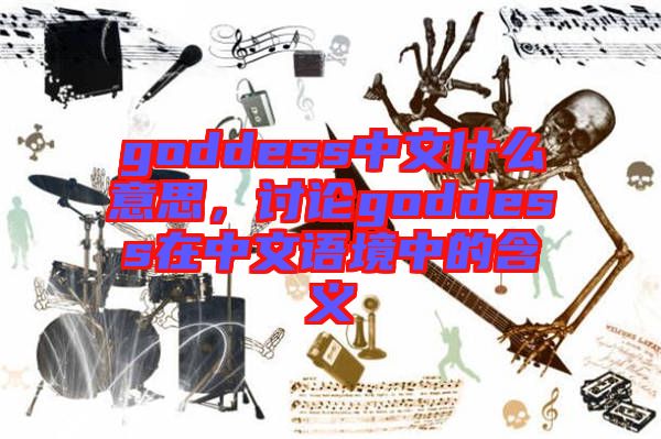goddess中文什么意思，討論goddess在中文語(yǔ)境中的含義